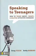 Cómo hablar a los adolescentes: Cómo pensar, crear y transmitir mensajes eficaces - Speaking to Teenagers: How to Think About, Create, & Deliver Effective Messages