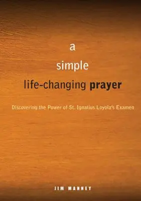 Una oración sencilla que cambia la vida: Descubrir el poder del Examen de San Ignacio de Loyola - A Simple, Life-Changing Prayer: Discovering the Power of St. Ignatius Loyola's Examen