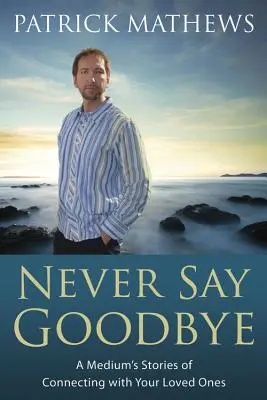 Nunca digas adiós: Historias de un médium para conectar con sus seres queridos - Never Say Goodbye: A Medium's Stories of Connecting with Your Loved Ones