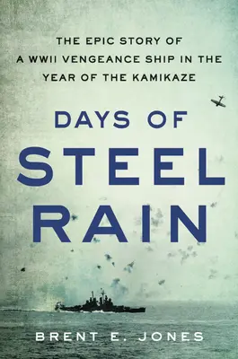 Días de lluvia de acero: la épica historia de un buque de venganza de la Segunda Guerra Mundial en el año de los kamikazes - Days of Steel Rain: The Epic Story of a WWII Vengeance Ship in the Year of the Kamikaze