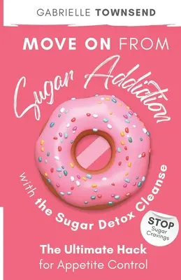 Superar la adicción al azúcar con la limpieza de desintoxicación de azúcar: Stop Sugar Cravings: El truco definitivo para controlar el apetito - Move on From Sugar Addiction With the Sugar Detox Cleanse: Stop Sugar Cravings: The Ultimate Hack for Appetite Control