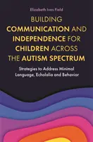 Construir la comunicación y la independencia de los niños con autismo: Estrategias para abordar el lenguaje mínimo, la ecolalia y el comportamiento - Building Communication and Independence for Children Across the Autism Spectrum: Strategies to Address Minimal Language, Echolalia and Behavior
