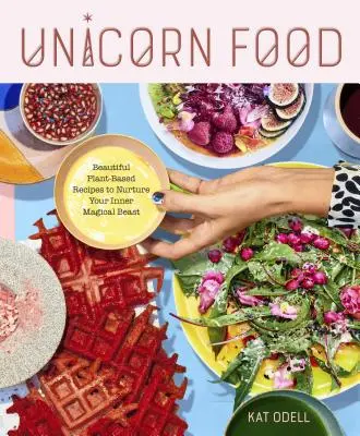 Comida de unicornio: hermosas recetas a base de plantas para alimentar a tu bestia mágica interior - Unicorn Food: Beautiful Plant-Based Recipes to Nurture Your Inner Magical Beast