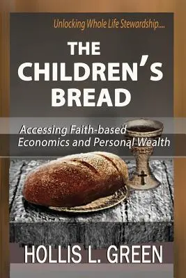 El pan de los niños: Acceder a la economía basada en la fe y a la riqueza personal desbloqueando la administración de toda la vida - The Children's Bread: Accessing Faith-Based Economics and Personal Wealth by Unlocking Whole Life Stewardship