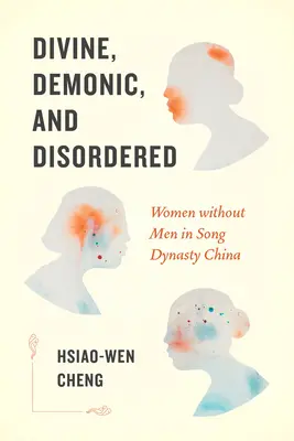 Divinas, demoníacas y desordenadas: Mujeres sin hombres en la China de la dinastía Song - Divine, Demonic, and Disordered: Women Without Men in Song Dynasty China