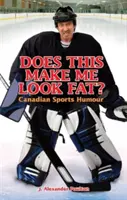 ¿Esto me hace parecer gordo? Humor deportivo canadiense - Does This Make Me Look Fat?: Canadian Sports Humour