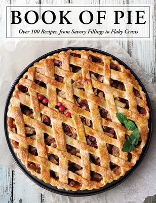 El libro de las tartas: Más de 100 recetas, desde sabrosos rellenos hasta cortezas hojaldradas - The Book of Pie: Over 100 Recipes, from Savory Fillings to Flaky Crusts