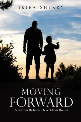 Moving Forward: Poemas de mi viaje hacia la curación interior - Moving Forward: Poems from My Journey Toward Inner Healing