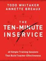 El curso de diez minutos: 40 sesiones rápidas de formación para mejorar la eficacia de los profesores - The Ten-Minute Inservice: 40 Quick Training Sessions That Build Teacher Effectiveness