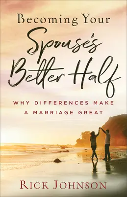 Cómo convertirse en la media naranja de su cónyuge: Por qué las diferencias hacen grande a un matrimonio - Becoming Your Spouse's Better Half: Why Differences Make a Marriage Great