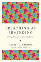 Predicar para recordar: Cómo despertar la memoria en la era del olvido - Preaching as Reminding: Stirring Memory in an Age of Forgetfulness