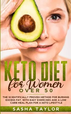Dieta Keto para Mujeres Mayores de 50: El Método Científicamente Probado para Quemar el Exceso de Grasa, con Ejercicios Fáciles y un Plan de Comidas Bajo en Carbohidratos para una Vida Keto - Keto Diet for Women Over 50: The Scientifically Proven Method for Burning Excess Fat, with Easy Exercises and a Low Carb Meal Plan for a Keto Lifes