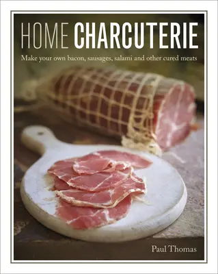 Charcutería casera: Cómo hacer su propio bacon, salchichas, salami y otros embutidos curados - Home Charcuterie: How to Make Your Own Bacon, Sausages, Salami and Other Cured Meats