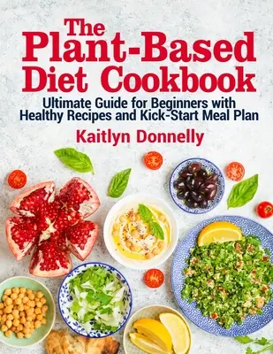 El Libro de Cocina de la Dieta Vegetal: Guía definitiva para principiantes con recetas saludables y un plan de comidas de inicio rápido - The Plant-Based Diet Cookbook: Ultimate Guide for Beginners with Healthy Recipes and Kick-Start Meal Plan