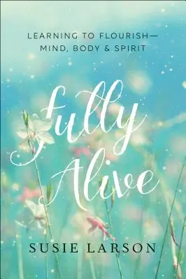 Plenamente vivo: Aprender a florecer: mente, cuerpo y espíritu - Fully Alive: Learning to Flourish--Mind, Body & Spirit