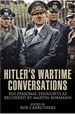 Conversaciones de Hitler en tiempos de guerra: Sus pensamientos personales grabados por Martin Bormann - Hitler's Wartime Conversations: His Personal Thoughts as Recorded by Martin Bormann