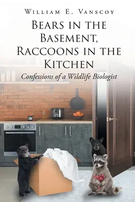 Osos en el sótano, mapaches en la cocina: Confesiones de un biólogo de la fauna salvaje - Bears in the Basement, Raccoons in the Kitchen: Confessions of a Wildlife Biologist