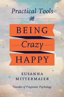 Psicología Pragmática: Herramientas prácticas para ser locamente feliz - Pragmatic Psychology: Practical Tools for Being Crazy Happy