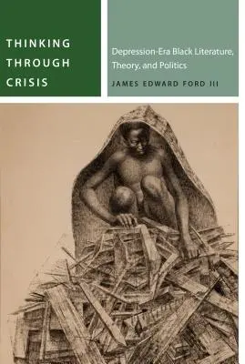 Pensar a través de la crisis: Literatura negra, teoría y política de la era de la depresión - Thinking Through Crisis: Depression-Era Black Literature, Theory, and Politics