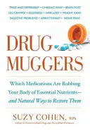 Drug Muggers: Qué medicamentos están privando a su cuerpo de nutrientes esenciales y formas naturales de restablecerlos - Drug Muggers: Which Medications Are Robbing Your Body of Essential Nutrients--And Natural Ways to Restore Them