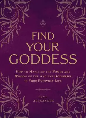 Encuentra a tu Diosa: Cómo Manifestar el Poder y la Sabiduría de las Antiguas Diosas en tu Vida Cotidiana - Find Your Goddess: How to Manifest the Power and Wisdom of the Ancient Goddesses in Your Everyday Life