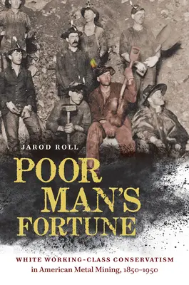 Poor Man's Fortune: El conservadurismo de la clase trabajadora blanca en la minería metálica estadounidense, 1850-1950 - Poor Man's Fortune: White Working-Class Conservatism in American Metal Mining, 1850-1950