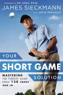 Su solución para el juego corto: Cómo dominar el juego fino a partir de 120 yardas - Your Short Game Solution: Mastering the Finesse Game from 120 Yards and in