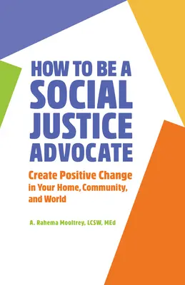 Cómo ser un defensor de la justicia social: Crea un cambio positivo en tu hogar, tu comunidad y tu mundo - How to Be a Social Justice Advocate: Create Positive Change in Your Home, Community, and World