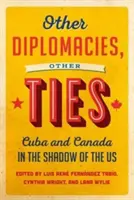 Otras diplomacias, otros lazos: Cuba y Canadá a la sombra de Estados Unidos - Other Diplomacies, Other Ties: Cuba and Canada in the Shadow of the Us