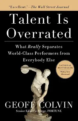 El talento está sobrevalorado: Lo que realmente separa a los mejores de los demás - Talent Is Overrated: What Really Separates World-Class Performers from Everybody Else