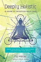 Profundamente Holístico: Guía para el autocuidado intuitivo: Conoce tu cuerpo, vive conscientemente y alimenta tu espíritu - Deeply Holistic: A Guide to Intuitive Self-Care--Know Your Body, Live Consciously, and Nurture Your Spirit