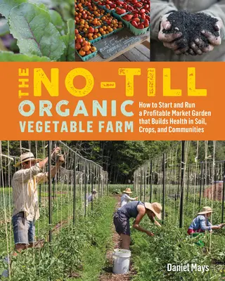 The No-Till Organic Vegetable Farm: Cómo iniciar y gestionar una huerta rentable que fortalezca la salud del suelo, los cultivos y las comunidades - The No-Till Organic Vegetable Farm: How to Start and Run a Profitable Market Garden That Builds Health in Soil, Crops, and Communities
