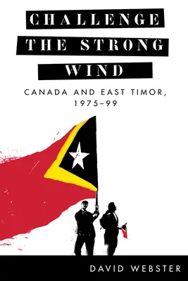 Desafiar al viento fuerte: Canadá y Timor Oriental, 1975-99 - Challenge the Strong Wind: Canada and East Timor, 1975-99