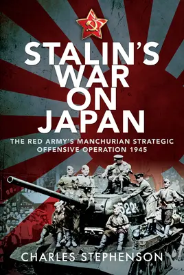 La guerra de Stalin contra Japón: La «Operación ofensiva estratégica de Manchuria» del Ejército Rojo, 1945 - Stalin's War on Japan: The Red Army's 'Manchurian Strategic Offensive Operation', 1945