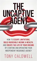 The UnCaptive Agent: Cómo escapar de las limitaciones, generar ingresos y riqueza increíbles, y crear la vida de sus sueños iniciando y operando su propia empresa. - The UnCaptive Agent: How to Escape Limitations, Build Incredible Income & Wealth, and Create the Life of Your Dreams by Starting and Operat