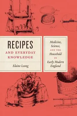 Recetas y conocimiento cotidiano: Medicina, ciencia y hogar en la Inglaterra moderna temprana - Recipes and Everyday Knowledge: Medicine, Science, and the Household in Early Modern England