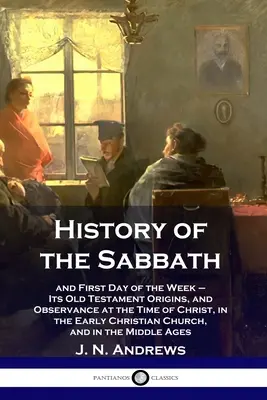 Historia del sábado y primer día de la semana: sus orígenes en el Antiguo Testamento y su observancia en la época de Cristo, en la Iglesia cristiana primitiva. - History of the Sabbath: and First Day of the Week - Its Old Testament Origins, and Observance at the Time of Christ, in the Early Christian Ch