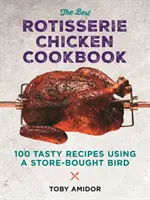 El mejor libro de cocina de pollo asado: Más de 100 sabrosas recetas con un ave comprada en la tienda - The Best Rotisserie Chicken Cookbook: Over 100 Tasty Recipes Using a Store-Bought Bird