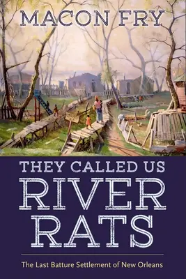 Nos llamaban ratas de río: El último asentamiento baturro de Nueva Orleans - They Called Us River Rats: The Last Batture Settlement of New Orleans