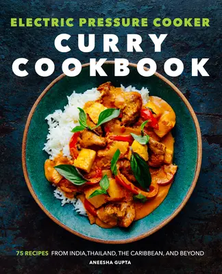 Libro de Cocina de Curry con Olla a Presión Eléctrica: 75 Recetas de la India, Tailandia, el Caribe y más allá - Electric Pressure Cooker Curry Cookbook: 75 Recipes from India, Thailand, the Caribbean, and Beyond