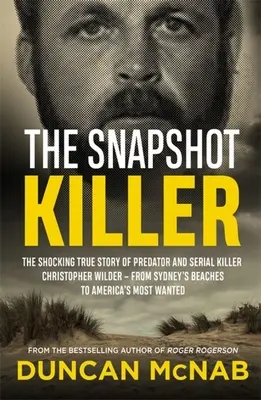 El asesino de la instantánea: La espeluznante historia real del depredador y asesino en serie Christopher Wilder: de las playas de Sídney a las ciudades más peligrosas de Estados Unidos. - The Snapshot Killer: The Shocking True Story of Predator and Serial Killer Christopher Wilder - From Sydney's Beaches to America's Most Wan