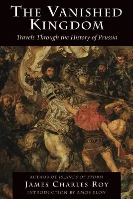 El reino desaparecido: Viajes por la historia de Prusia - The Vanished Kingdom: Travels Through the History of Prussia