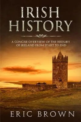 Historia de Irlanda: Una visión concisa de la historia de Irlanda de principio a fin - Irish History: A Concise Overview of the History of Ireland From Start to End