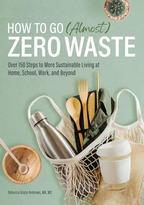 Cómo conseguir (casi) cero residuos: Más de 150 pasos para una vida más sostenible en casa, la escuela, el trabajo y más allá - How to Go (Almost) Zero Waste: Over 150 Steps to More Sustainable Living at Home, School, Work, and Beyond