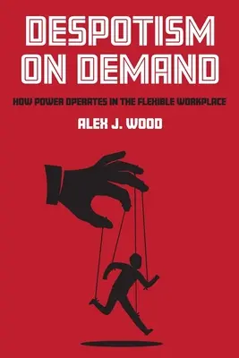 Despotismo a la carta: Cómo funciona el poder en el lugar de trabajo flexible - Despotism on Demand: How Power Operates in the Flexible Workplace