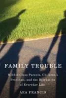 Problemas familiares: Los padres de clase media, los problemas de los hijos y la alteración de la vida cotidiana - Family Trouble: Middle-Class Parents, Children's Problems, and the Disruption of Everyday Life