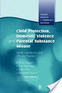 Protección infantil, violencia doméstica y abuso de sustancias por parte de los padres: Experiencias familiares y prácticas eficaces - Child Protection, Domestic Violence and Parental Substance Misuse: Family Experiences and Effective Practice