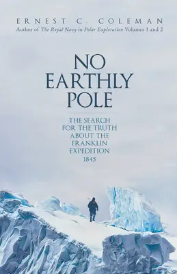 No Earthly Pole: La búsqueda de la verdad sobre la expedición Franklin 1845 - No Earthly Pole: The Search for the Truth about the Franklin Expedition 1845