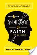 Un trago de fe (en la cabeza): Cómo ser un ateo: Por qué muchos escépticos no lo son lo suficiente - A Shot of Faith (to the Head): Be a Confident Believer in an Age of Cranky Atheists