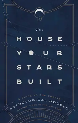 La casa que construyeron tus estrellas: Guía de las doce casas astrológicas y su lugar en el universo - The House Your Stars Built: A Guide to the Twelve Astrological Houses and Your Place in the Universe